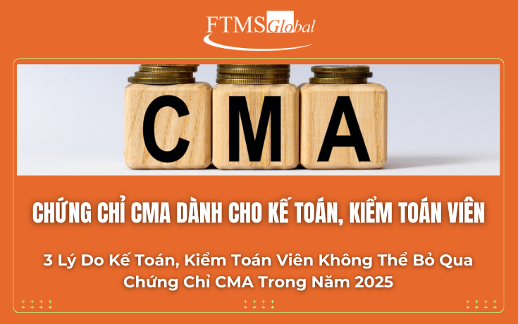 3 Lý Do Kế Toán, Kiểm Toán Viên Không Thể Bỏ Qua Chứng Chỉ CMA Trong Năm 2025