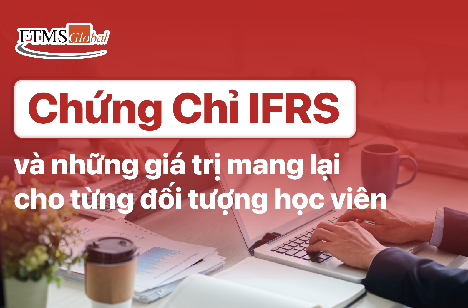 Chứng chỉ IFRS và những giá trị mang lại cho từng đối tượng học viên