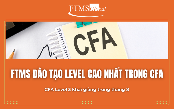 FTMS đào tạo level cao nhất trong CFA – CFA Level 3 khai giảng trong tháng 8