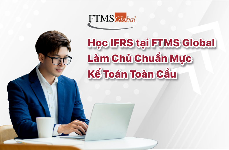 Học IFRS Tại FTMS: Làm Chủ Chuẩn Mực Kế Toán Toàn Cầu 