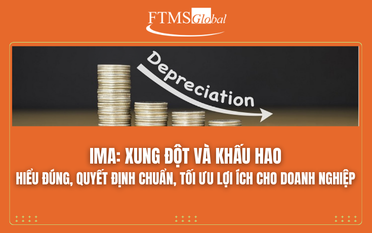 IMA: Xung đột và khấu hao - Hiểu đúng, quyết định chuẩn, tối ưu lợi ích cho doanh nghiệp