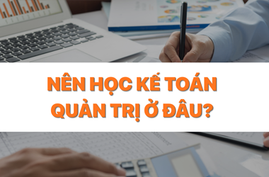 Nên học kế toán quản trị ở đâu?